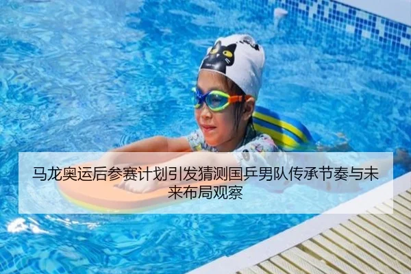 马龙奥运后参赛计划引发猜测国乒男队传承节奏与未来布局观察